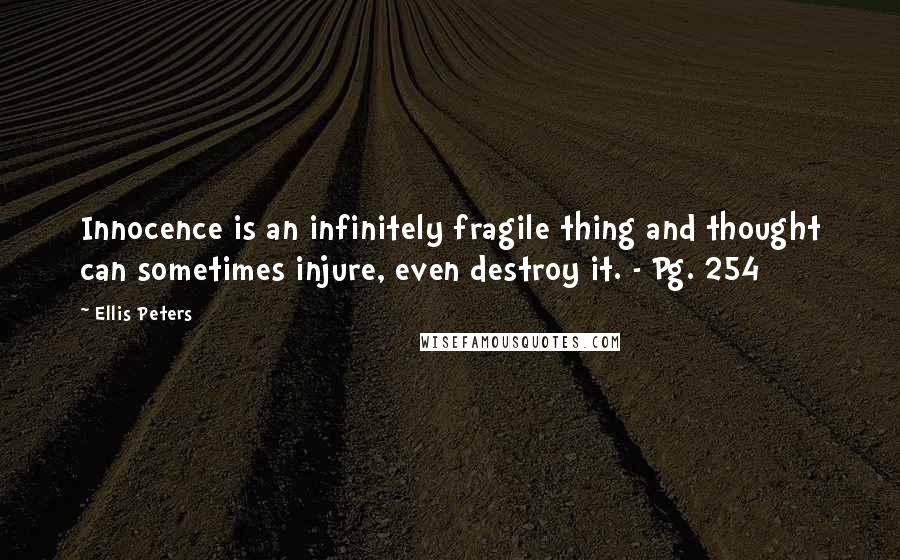 Ellis Peters Quotes: Innocence is an infinitely fragile thing and thought can sometimes injure, even destroy it. - Pg. 254