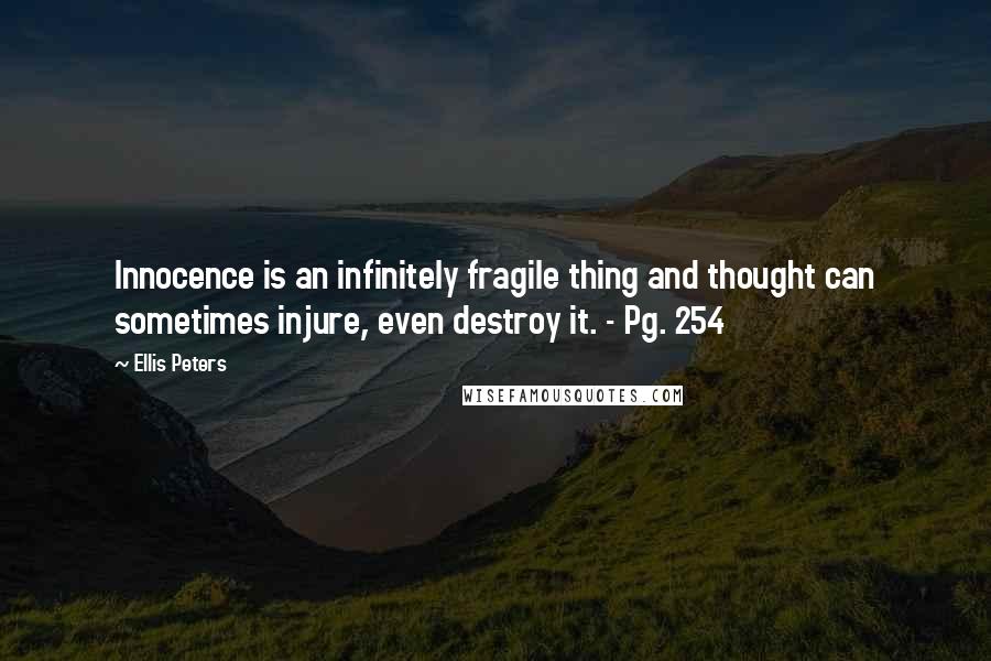 Ellis Peters Quotes: Innocence is an infinitely fragile thing and thought can sometimes injure, even destroy it. - Pg. 254