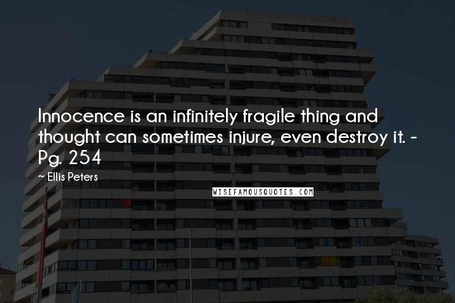 Ellis Peters Quotes: Innocence is an infinitely fragile thing and thought can sometimes injure, even destroy it. - Pg. 254