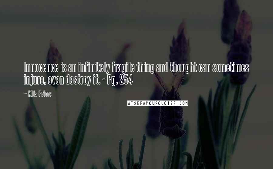 Ellis Peters Quotes: Innocence is an infinitely fragile thing and thought can sometimes injure, even destroy it. - Pg. 254