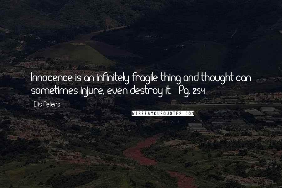 Ellis Peters Quotes: Innocence is an infinitely fragile thing and thought can sometimes injure, even destroy it. - Pg. 254