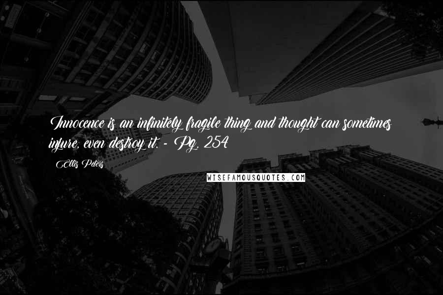Ellis Peters Quotes: Innocence is an infinitely fragile thing and thought can sometimes injure, even destroy it. - Pg. 254