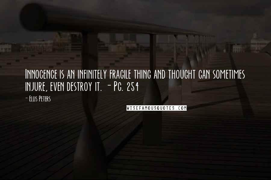 Ellis Peters Quotes: Innocence is an infinitely fragile thing and thought can sometimes injure, even destroy it. - Pg. 254
