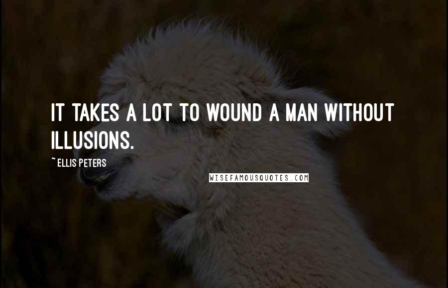 Ellis Peters Quotes: It takes a lot to wound a man without illusions.