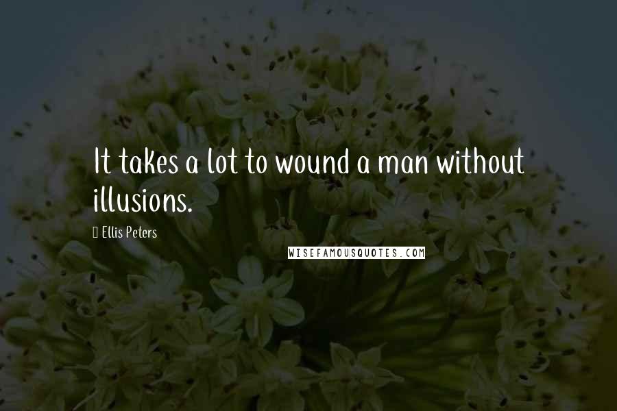 Ellis Peters Quotes: It takes a lot to wound a man without illusions.