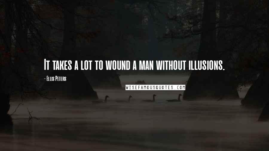 Ellis Peters Quotes: It takes a lot to wound a man without illusions.