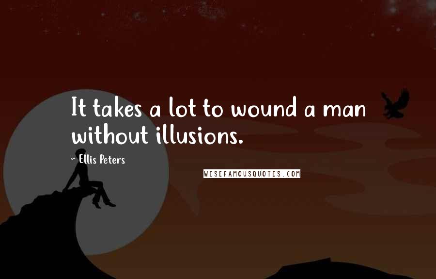 Ellis Peters Quotes: It takes a lot to wound a man without illusions.