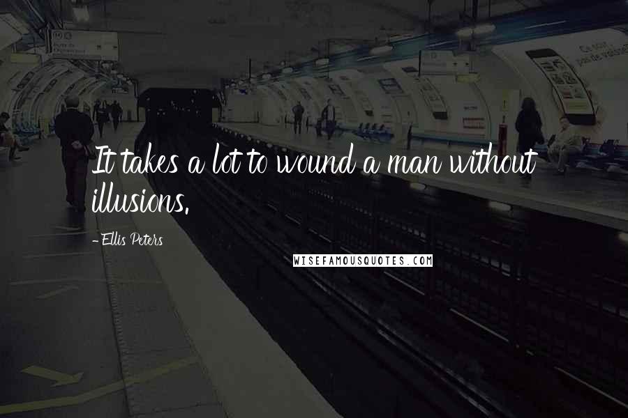 Ellis Peters Quotes: It takes a lot to wound a man without illusions.