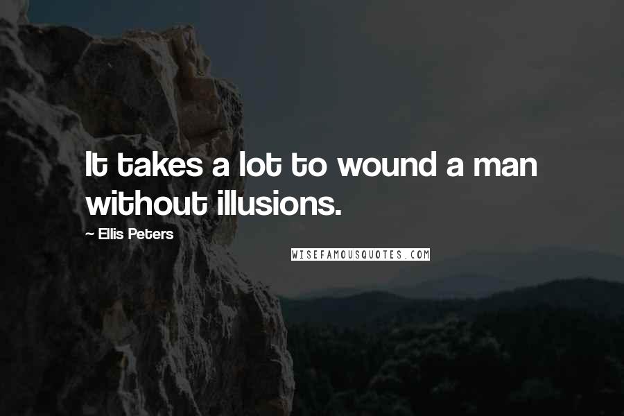 Ellis Peters Quotes: It takes a lot to wound a man without illusions.