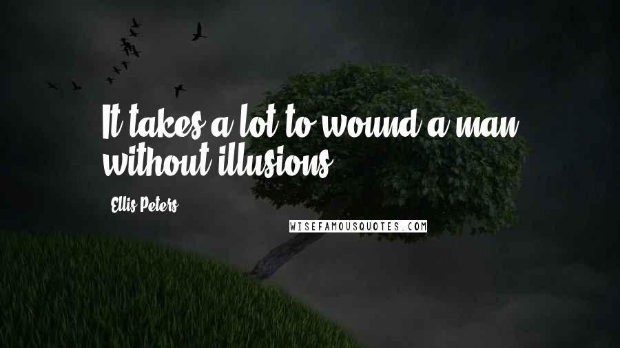 Ellis Peters Quotes: It takes a lot to wound a man without illusions.