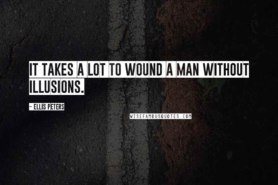 Ellis Peters Quotes: It takes a lot to wound a man without illusions.