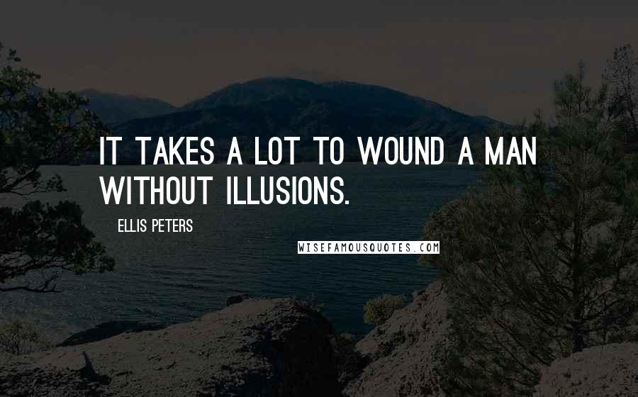 Ellis Peters Quotes: It takes a lot to wound a man without illusions.