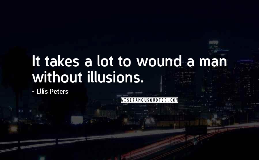 Ellis Peters Quotes: It takes a lot to wound a man without illusions.