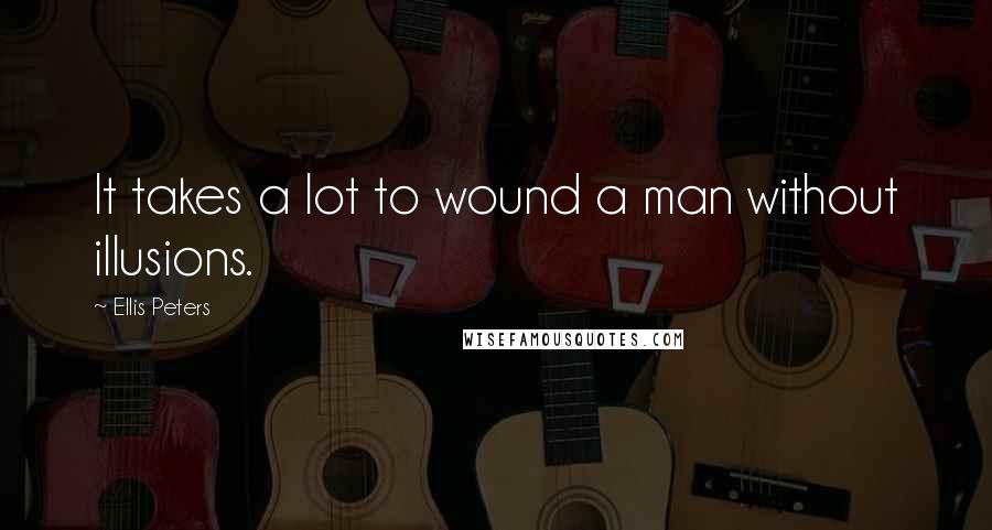 Ellis Peters Quotes: It takes a lot to wound a man without illusions.