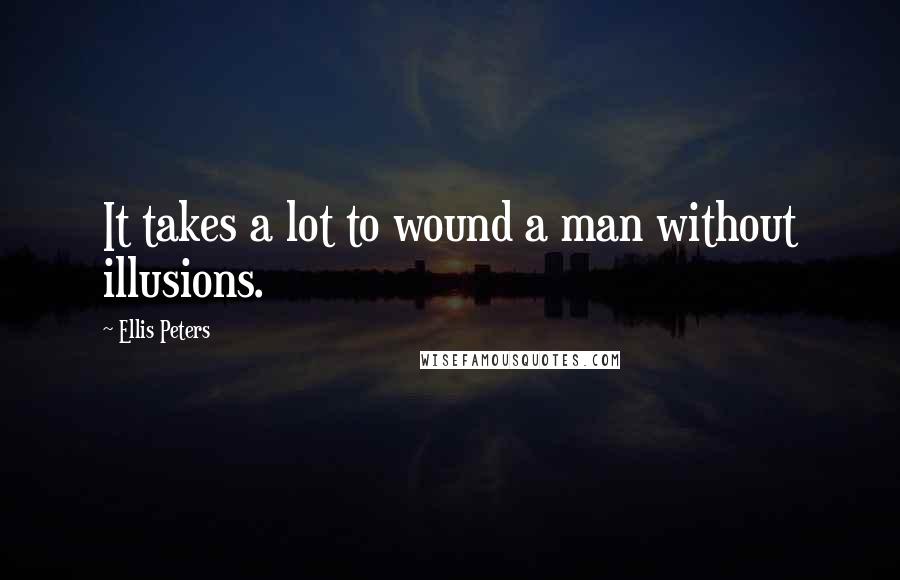 Ellis Peters Quotes: It takes a lot to wound a man without illusions.