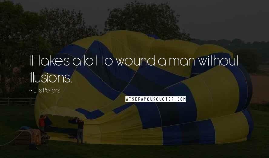 Ellis Peters Quotes: It takes a lot to wound a man without illusions.