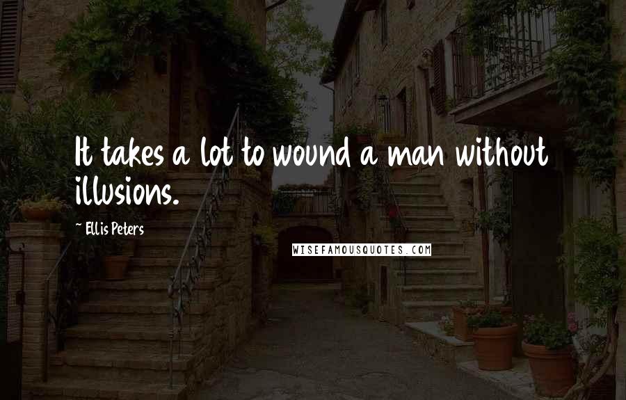 Ellis Peters Quotes: It takes a lot to wound a man without illusions.