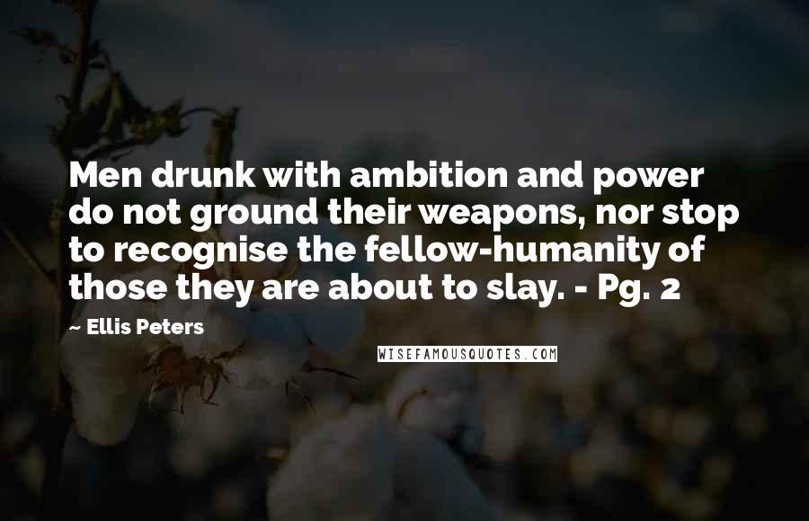 Ellis Peters Quotes: Men drunk with ambition and power do not ground their weapons, nor stop to recognise the fellow-humanity of those they are about to slay. - Pg. 2