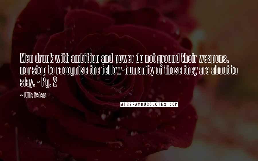 Ellis Peters Quotes: Men drunk with ambition and power do not ground their weapons, nor stop to recognise the fellow-humanity of those they are about to slay. - Pg. 2