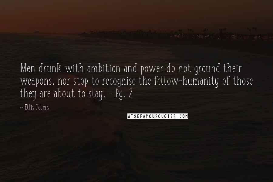 Ellis Peters Quotes: Men drunk with ambition and power do not ground their weapons, nor stop to recognise the fellow-humanity of those they are about to slay. - Pg. 2