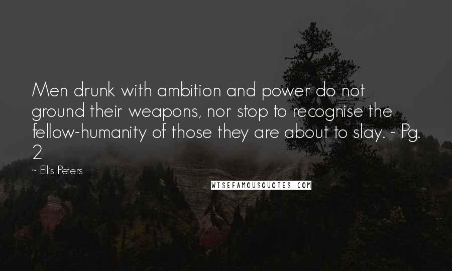 Ellis Peters Quotes: Men drunk with ambition and power do not ground their weapons, nor stop to recognise the fellow-humanity of those they are about to slay. - Pg. 2