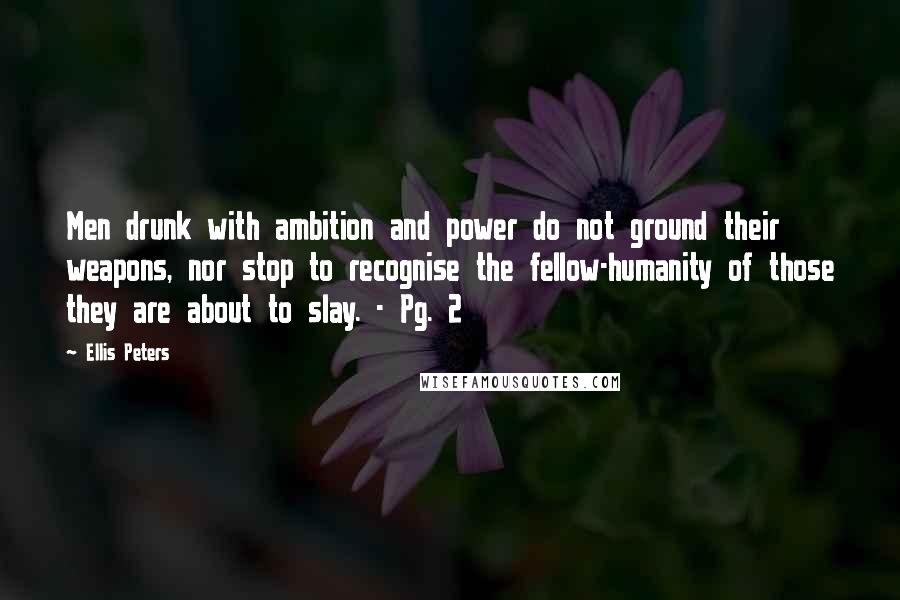 Ellis Peters Quotes: Men drunk with ambition and power do not ground their weapons, nor stop to recognise the fellow-humanity of those they are about to slay. - Pg. 2