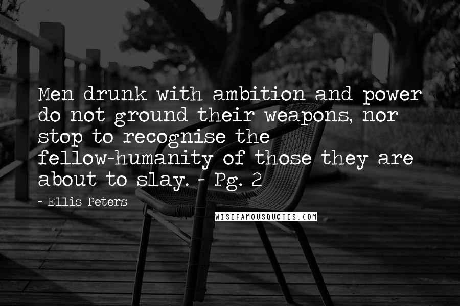 Ellis Peters Quotes: Men drunk with ambition and power do not ground their weapons, nor stop to recognise the fellow-humanity of those they are about to slay. - Pg. 2