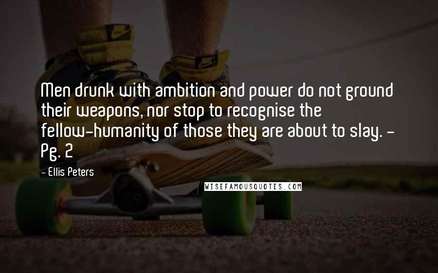 Ellis Peters Quotes: Men drunk with ambition and power do not ground their weapons, nor stop to recognise the fellow-humanity of those they are about to slay. - Pg. 2