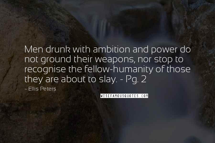 Ellis Peters Quotes: Men drunk with ambition and power do not ground their weapons, nor stop to recognise the fellow-humanity of those they are about to slay. - Pg. 2