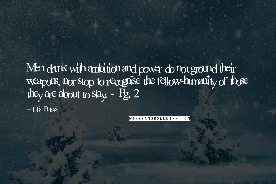 Ellis Peters Quotes: Men drunk with ambition and power do not ground their weapons, nor stop to recognise the fellow-humanity of those they are about to slay. - Pg. 2