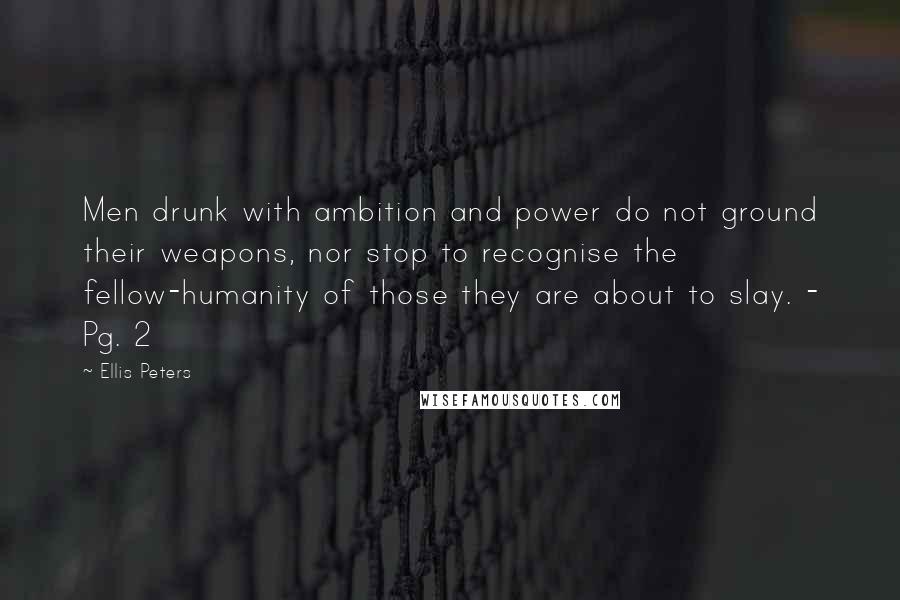 Ellis Peters Quotes: Men drunk with ambition and power do not ground their weapons, nor stop to recognise the fellow-humanity of those they are about to slay. - Pg. 2