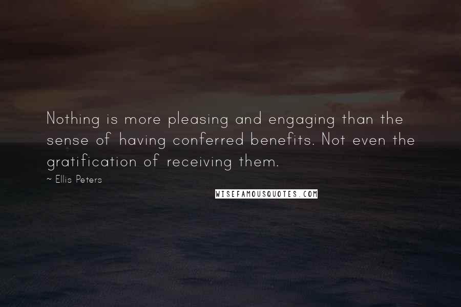 Ellis Peters Quotes: Nothing is more pleasing and engaging than the sense of having conferred benefits. Not even the gratification of receiving them.