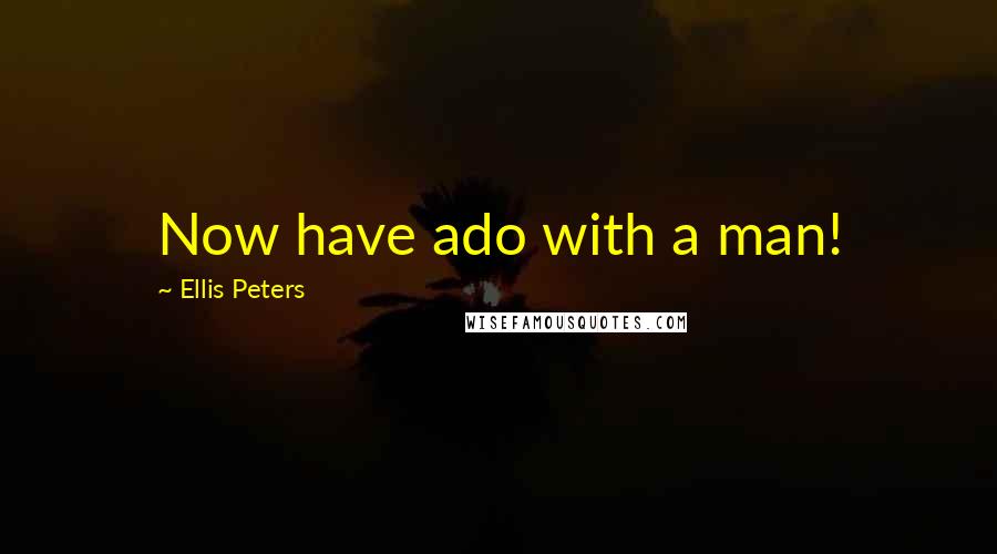 Ellis Peters Quotes: Now have ado with a man!