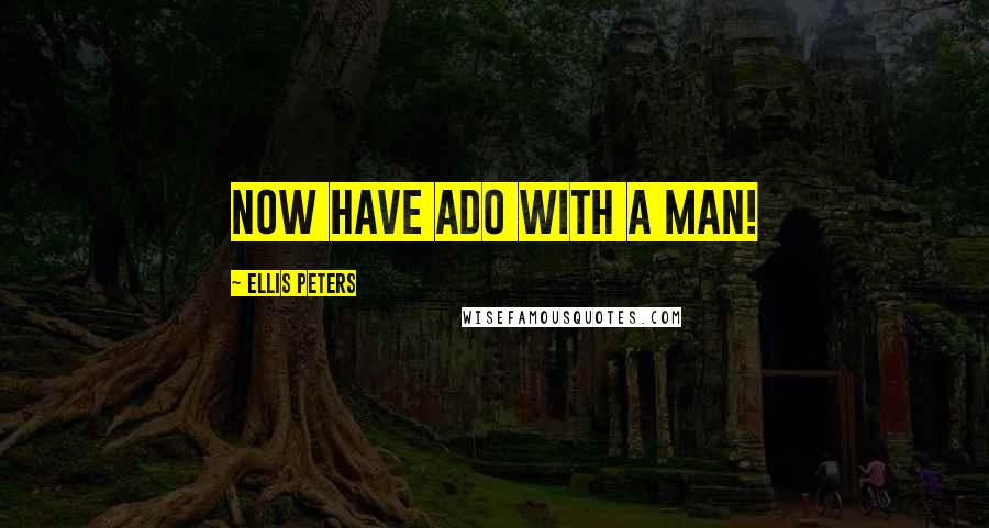 Ellis Peters Quotes: Now have ado with a man!