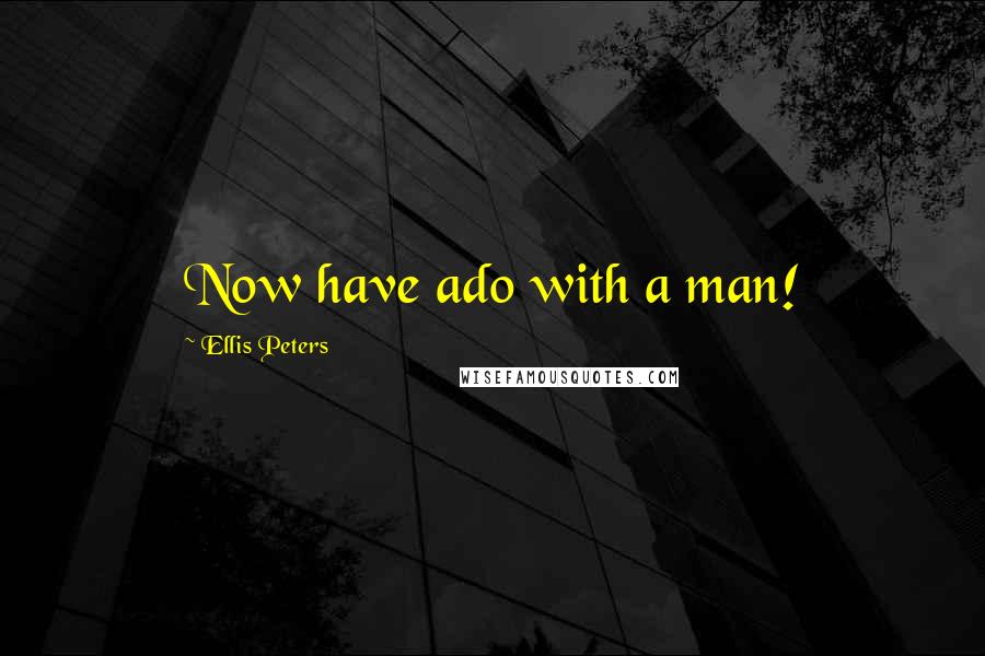 Ellis Peters Quotes: Now have ado with a man!