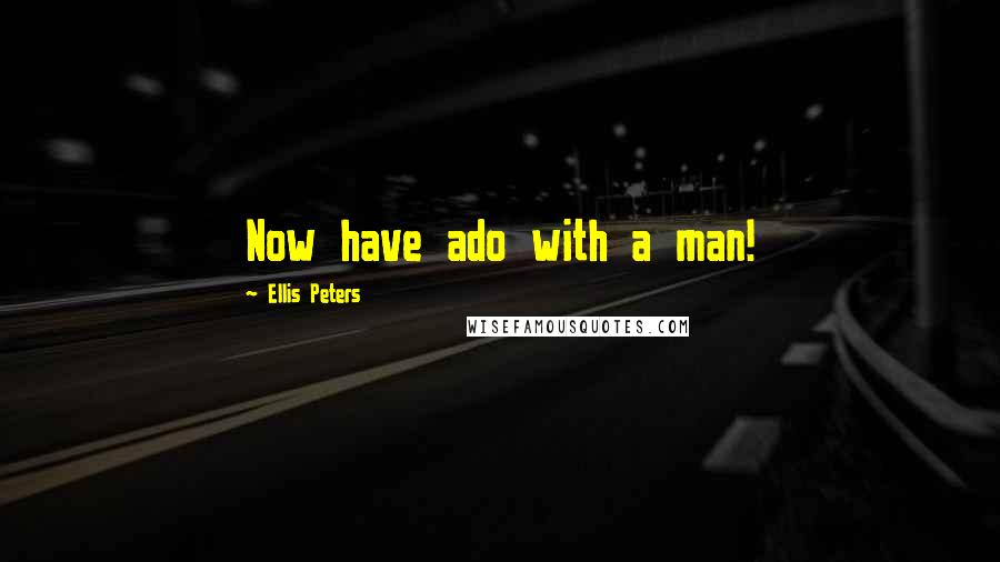 Ellis Peters Quotes: Now have ado with a man!