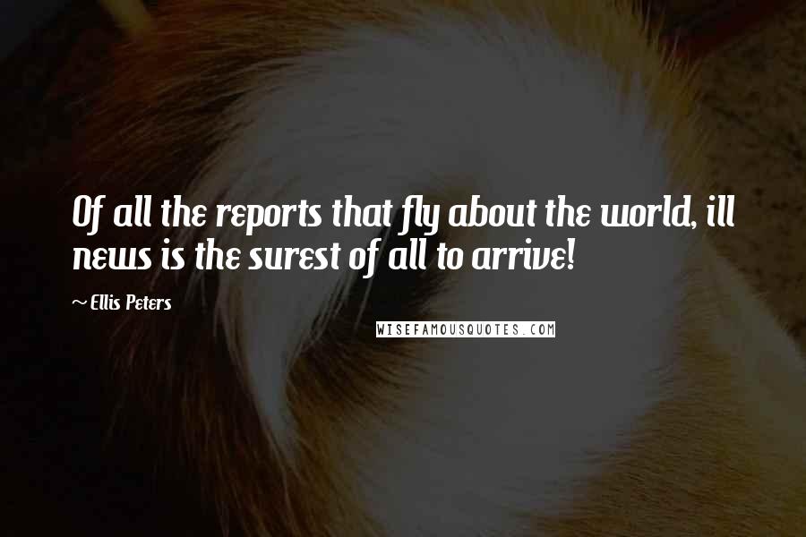 Ellis Peters Quotes: Of all the reports that fly about the world, ill news is the surest of all to arrive!