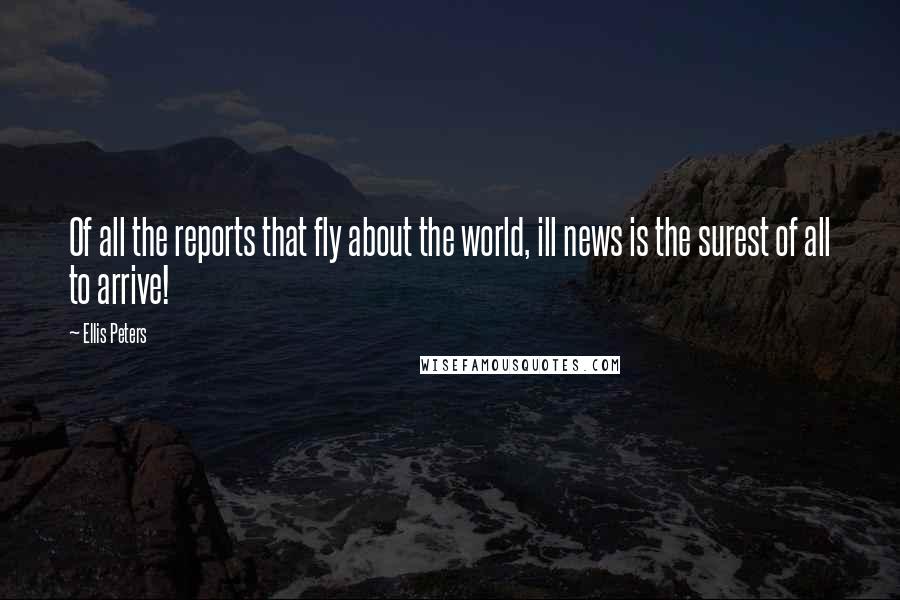 Ellis Peters Quotes: Of all the reports that fly about the world, ill news is the surest of all to arrive!