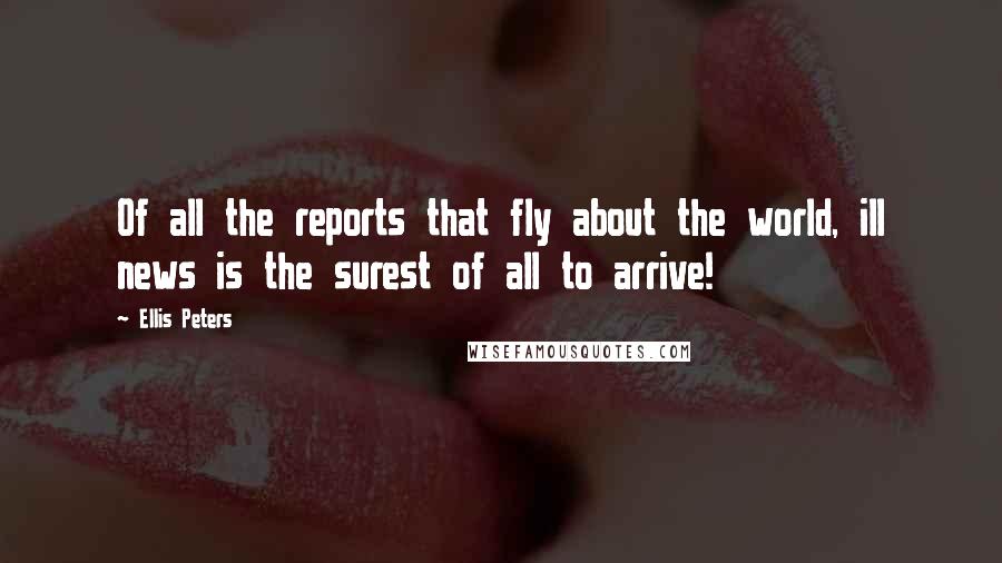 Ellis Peters Quotes: Of all the reports that fly about the world, ill news is the surest of all to arrive!