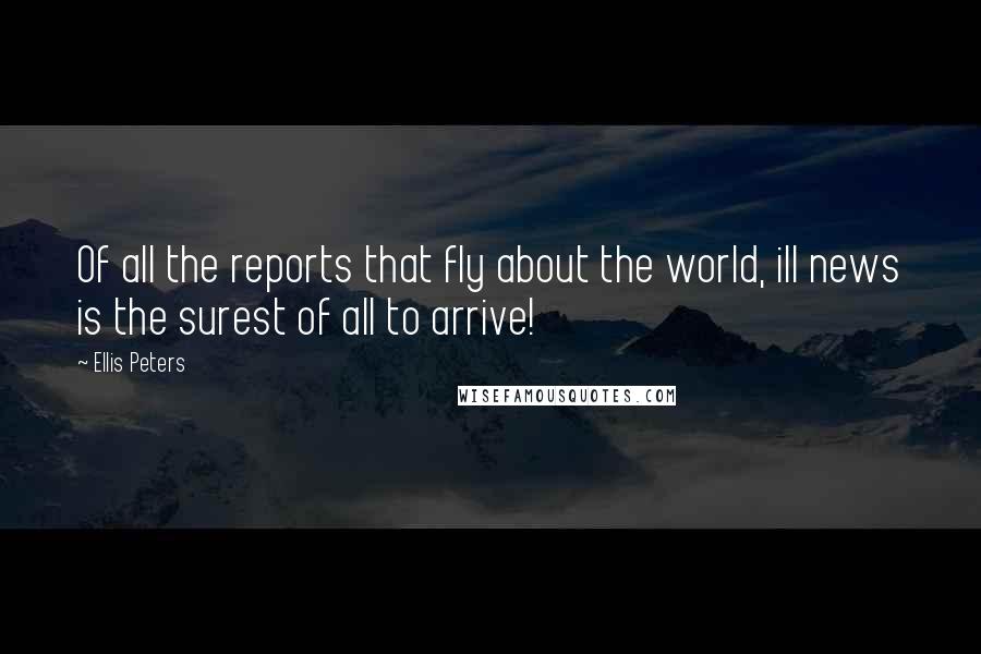 Ellis Peters Quotes: Of all the reports that fly about the world, ill news is the surest of all to arrive!