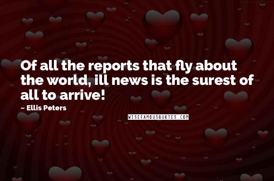 Ellis Peters Quotes: Of all the reports that fly about the world, ill news is the surest of all to arrive!