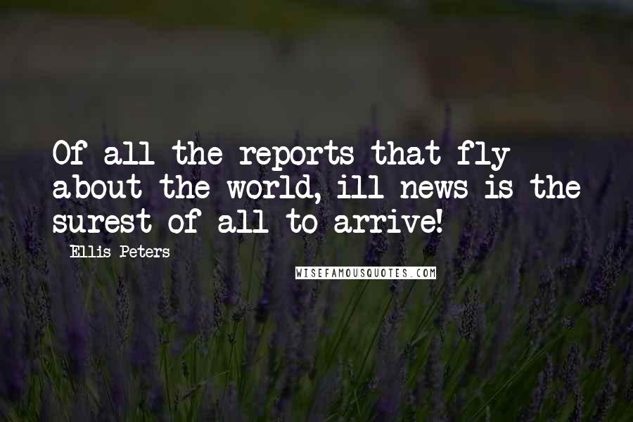 Ellis Peters Quotes: Of all the reports that fly about the world, ill news is the surest of all to arrive!