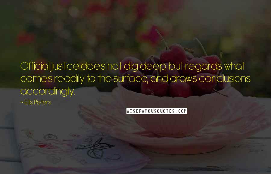 Ellis Peters Quotes: Official justice does not dig deep, but regards what comes readily to the surface, and draws conclusions accordingly.