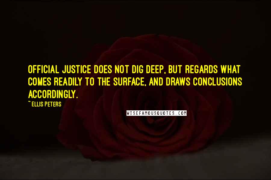 Ellis Peters Quotes: Official justice does not dig deep, but regards what comes readily to the surface, and draws conclusions accordingly.