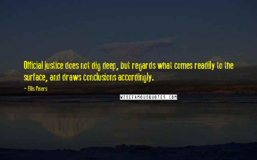 Ellis Peters Quotes: Official justice does not dig deep, but regards what comes readily to the surface, and draws conclusions accordingly.