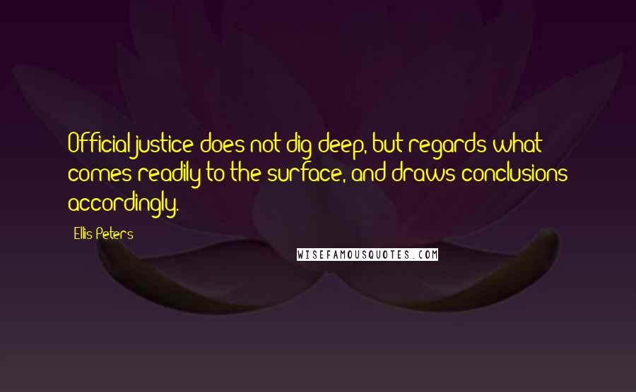 Ellis Peters Quotes: Official justice does not dig deep, but regards what comes readily to the surface, and draws conclusions accordingly.