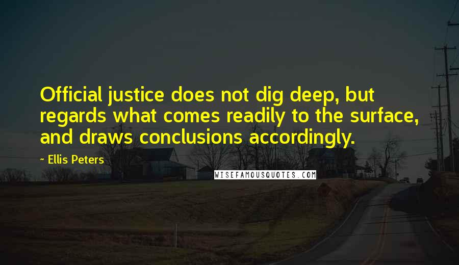 Ellis Peters Quotes: Official justice does not dig deep, but regards what comes readily to the surface, and draws conclusions accordingly.