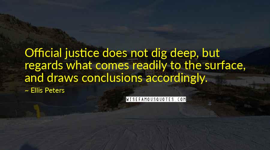 Ellis Peters Quotes: Official justice does not dig deep, but regards what comes readily to the surface, and draws conclusions accordingly.