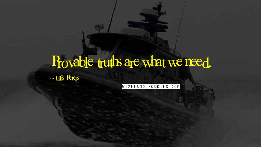 Ellis Peters Quotes: Provable truths are what we need.