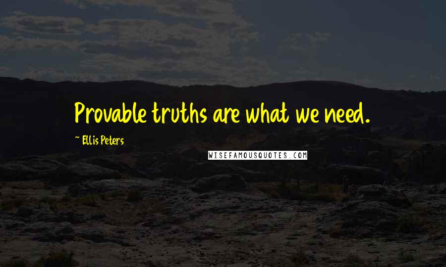 Ellis Peters Quotes: Provable truths are what we need.